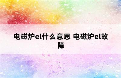 电磁炉el什么意思 电磁炉el故障